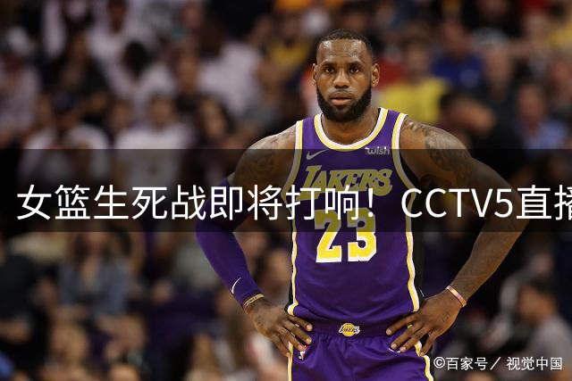 女篮生死战即将打响！CCTV5直播，赢下才能挺进8强，宫鲁鸣压力大