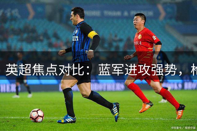 英超焦点对比：蓝军进攻强势，枪手防守稳固